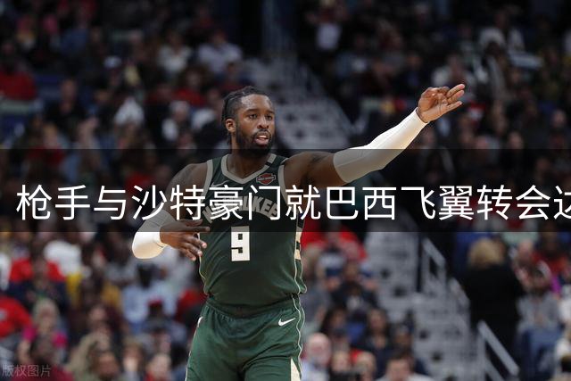 枪手与沙特豪门就巴西飞翼转会达成初步共识